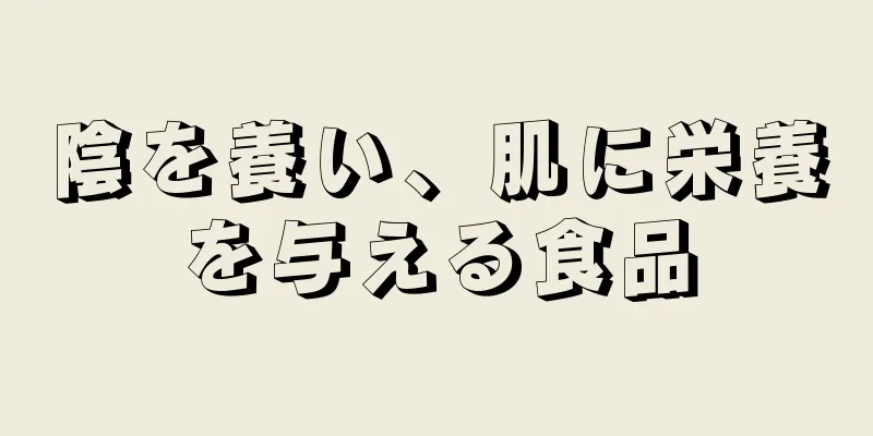 陰を養い、肌に栄養を与える食品