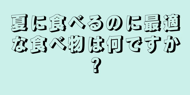 夏に食べるのに最適な食べ物は何ですか?