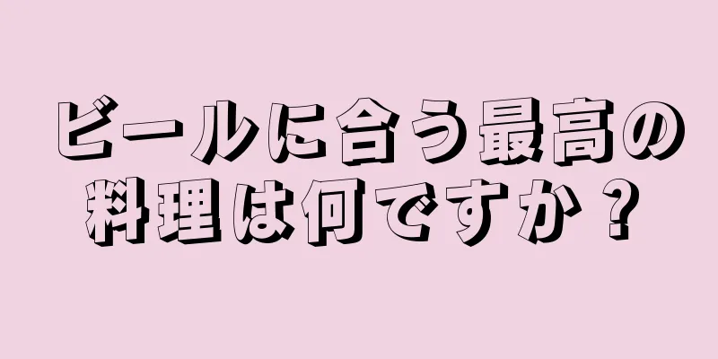 ビールに合う最高の料理は何ですか？