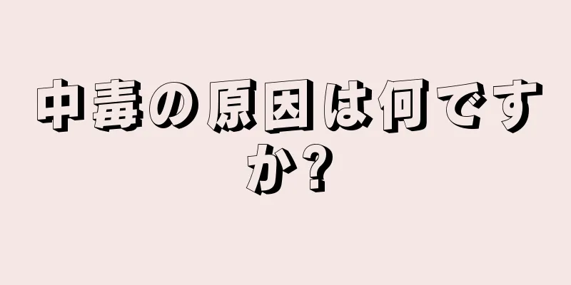 中毒の原因は何ですか?