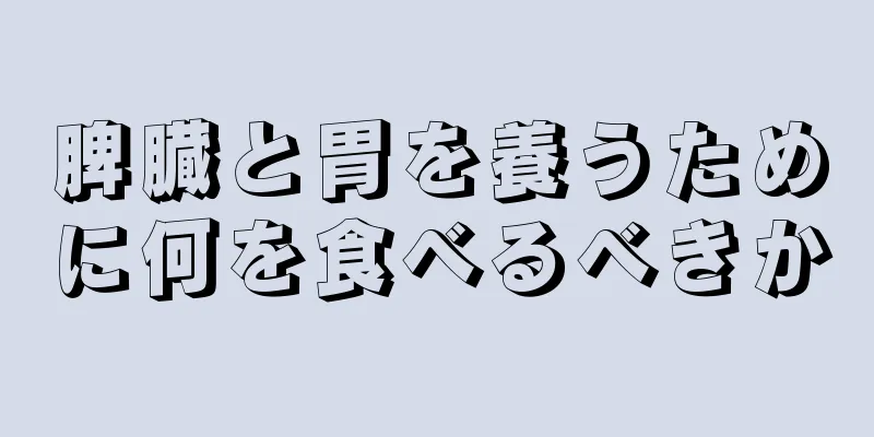 脾臓と胃を養うために何を食べるべきか