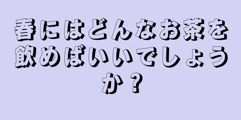 春にはどんなお茶を飲めばいいでしょうか？