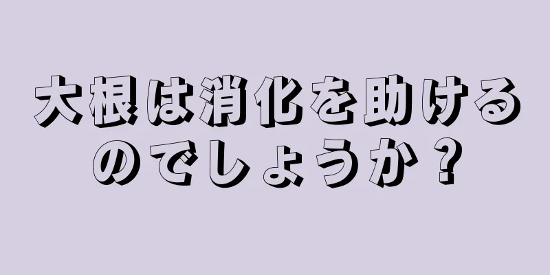 大根は消化を助けるのでしょうか？