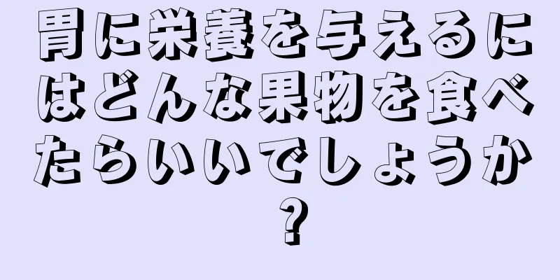 胃に栄養を与えるにはどんな果物を食べたらいいでしょうか？