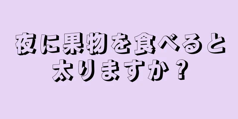 夜に果物を食べると太りますか？