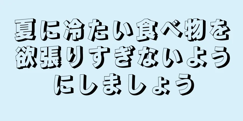 夏に冷たい食べ物を欲張りすぎないようにしましょう