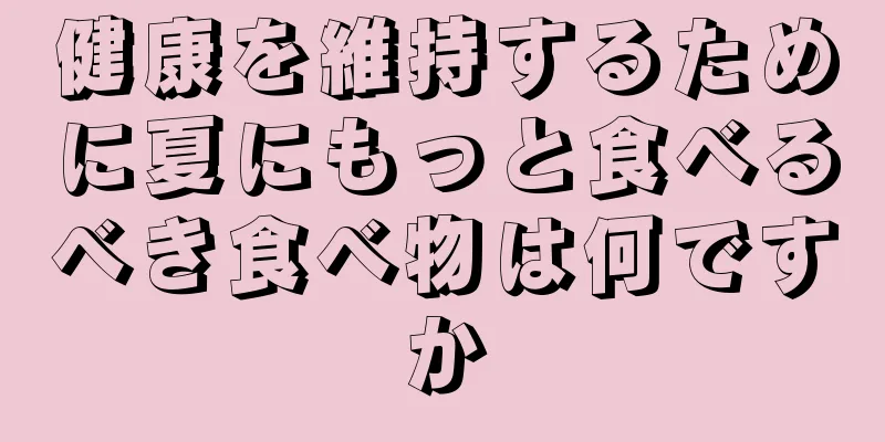健康を維持するために夏にもっと食べるべき食べ物は何ですか