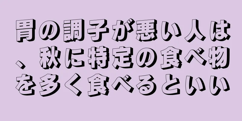 胃の調子が悪い人は、秋に特定の食べ物を多く食べるといい