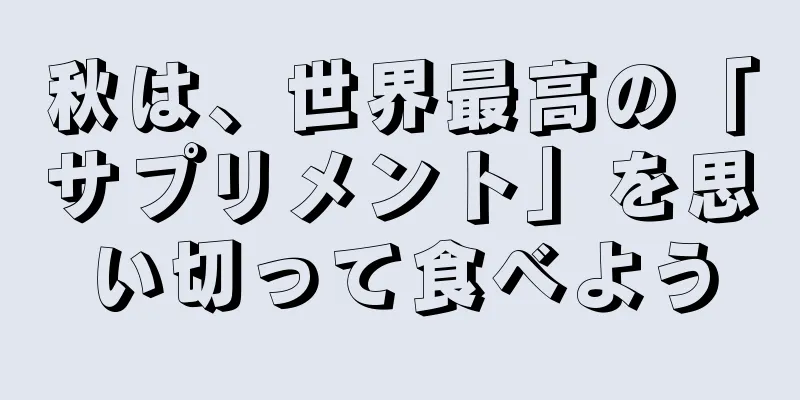 秋は、世界最高の「サプリメント」を思い切って食べよう