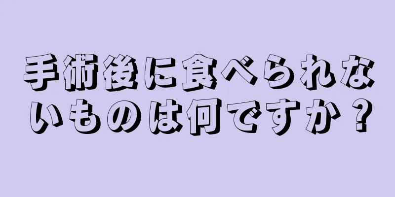 手術後に食べられないものは何ですか？