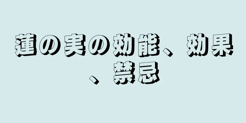 蓮の実の効能、効果、禁忌