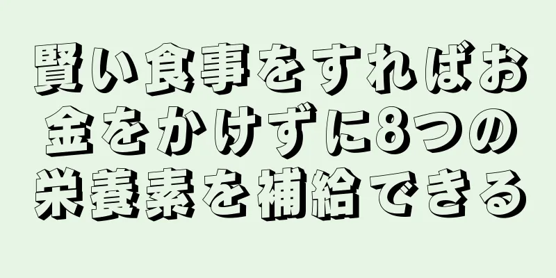 賢い食事をすればお金をかけずに8つの栄養素を補給できる