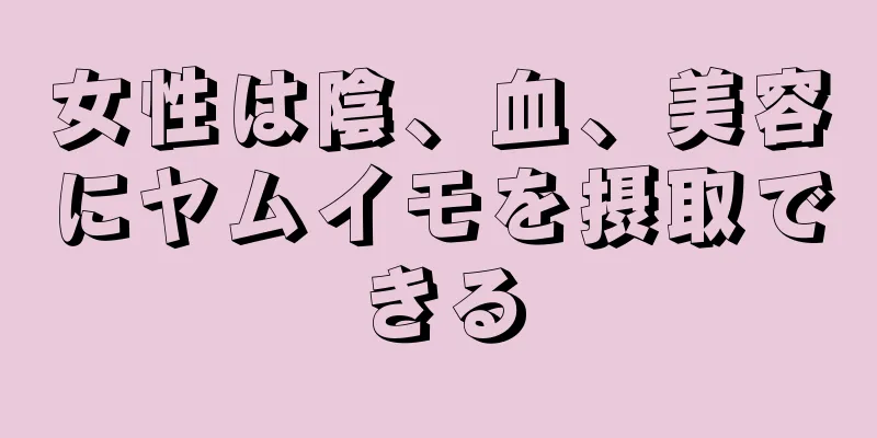 女性は陰、血、美容にヤムイモを摂取できる