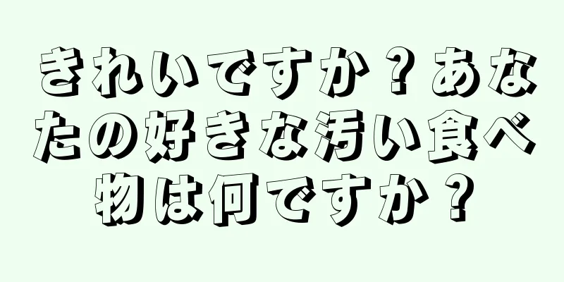 きれいですか？あなたの好きな汚い食べ物は何ですか？