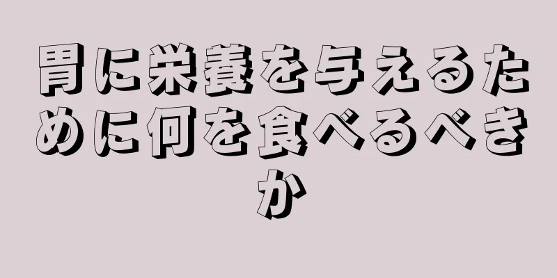 胃に栄養を与えるために何を食べるべきか