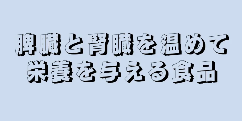 脾臓と腎臓を温めて栄養を与える食品