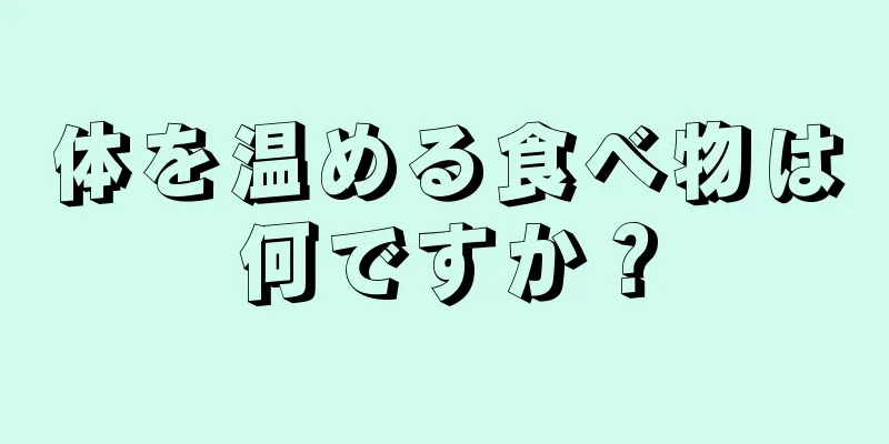 体を温める食べ物は何ですか？