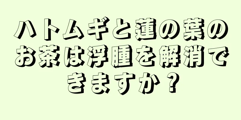 ハトムギと蓮の葉のお茶は浮腫を解消できますか？