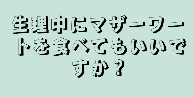 生理中にマザーワートを食べてもいいですか？