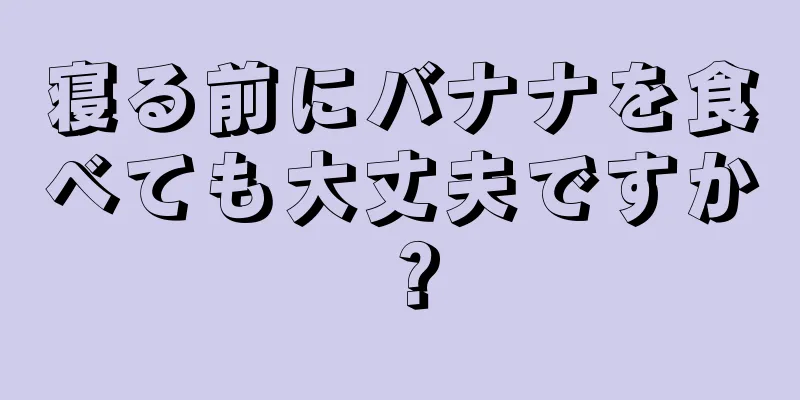 寝る前にバナナを食べても大丈夫ですか？