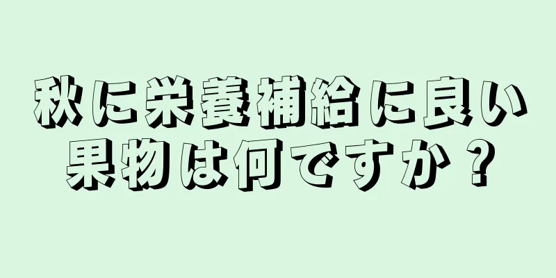 秋に栄養補給に良い果物は何ですか？