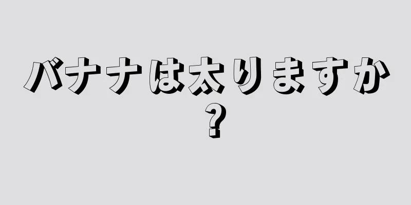 バナナは太りますか？