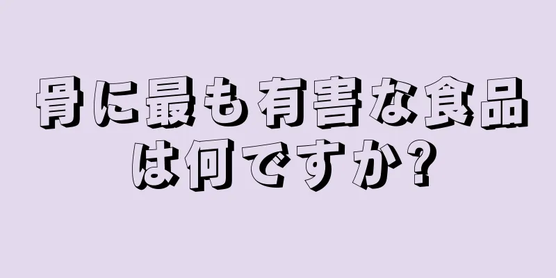 骨に最も有害な食品は何ですか?