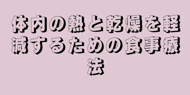 体内の熱と乾燥を軽減するための食事療法