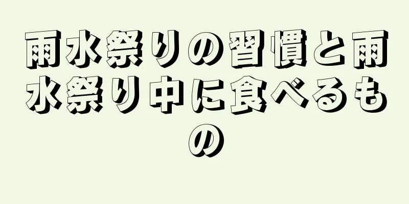 雨水祭りの習慣と雨水祭り中に食べるもの