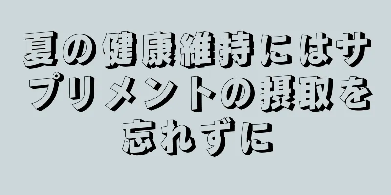 夏の健康維持にはサプリメントの摂取を忘れずに