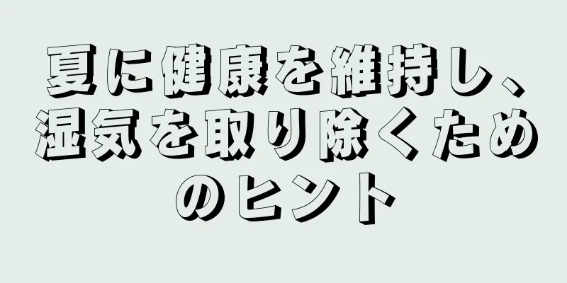 夏に健康を維持し、湿気を取り除くためのヒント