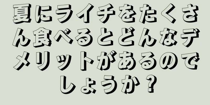 夏にライチをたくさん食べるとどんなデメリットがあるのでしょうか？