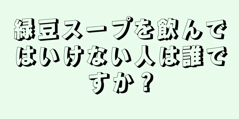 緑豆スープを飲んではいけない人は誰ですか？