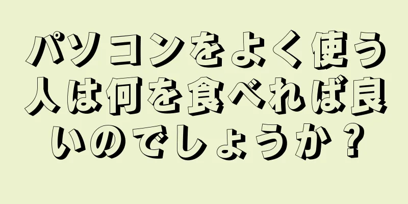 パソコンをよく使う人は何を食べれば良いのでしょうか？