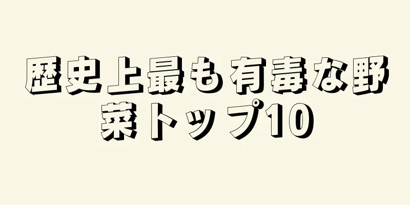 歴史上最も有毒な野菜トップ10