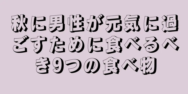 秋に男性が元気に過ごすために食べるべき9つの食べ物