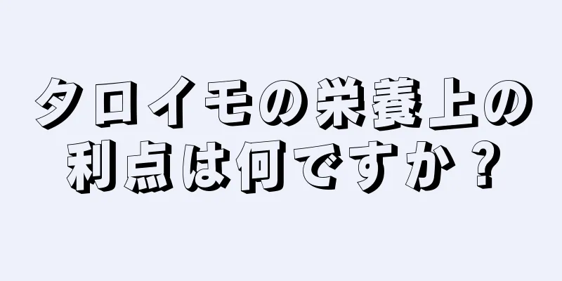 タロイモの栄養上の利点は何ですか？