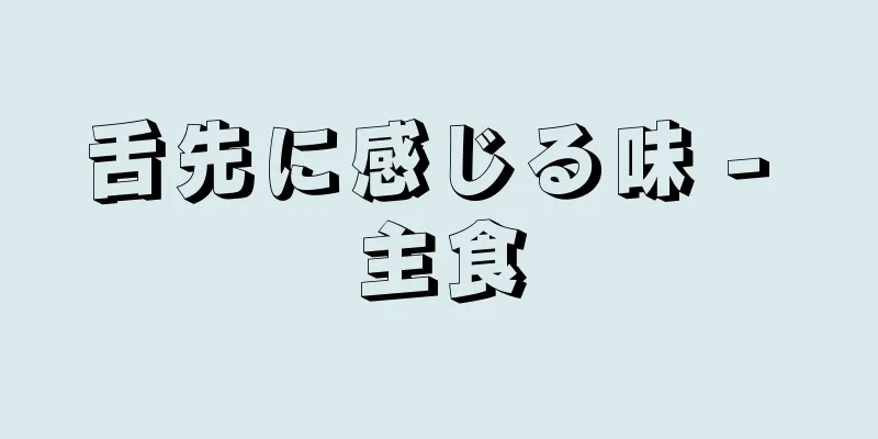 舌先に感じる味 - 主食