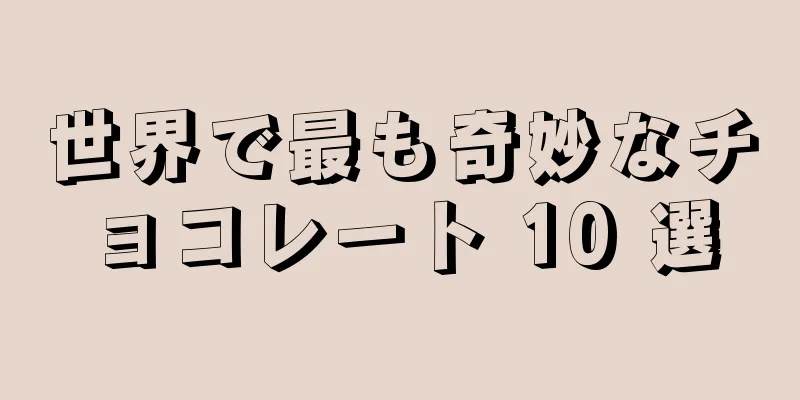 世界で最も奇妙なチョコレート 10 選