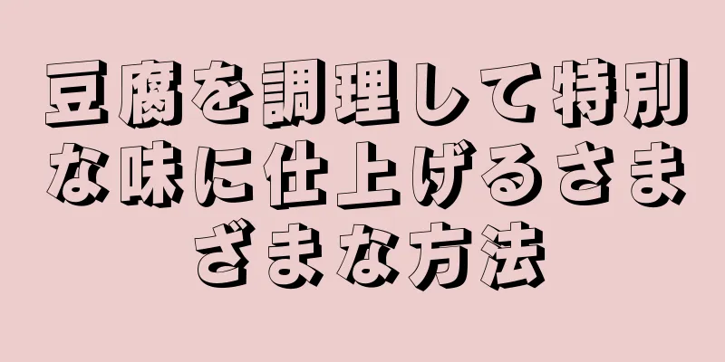 豆腐を調理して特別な味に仕上げるさまざまな方法