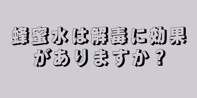 蜂蜜水は解毒に効果がありますか？