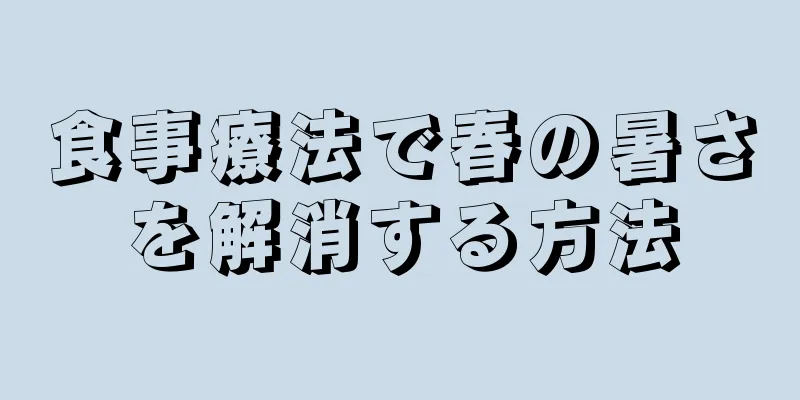 食事療法で春の暑さを解消する方法