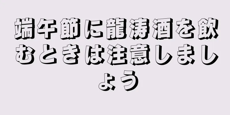 端午節に龍涛酒を飲むときは注意しましょう