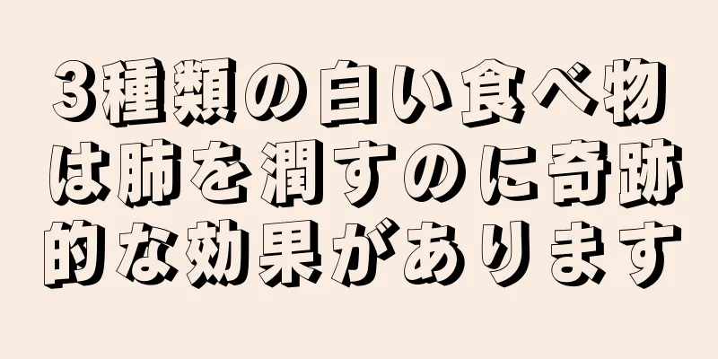 3種類の白い食べ物は肺を潤すのに奇跡的な効果があります