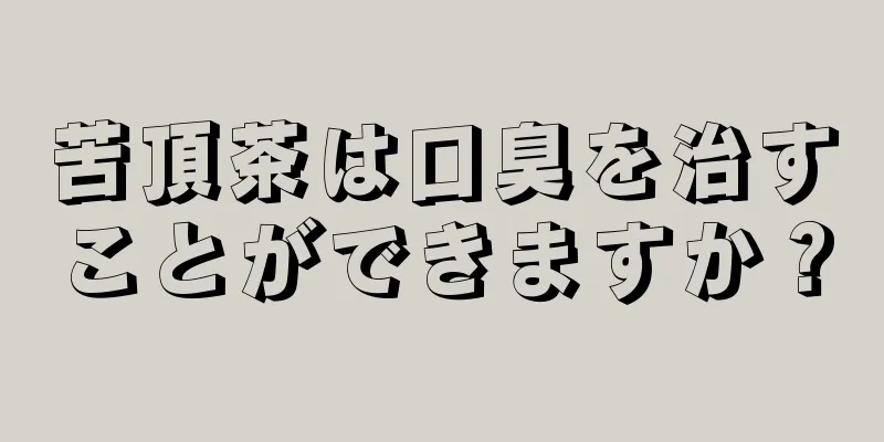 苦頂茶は口臭を治すことができますか？