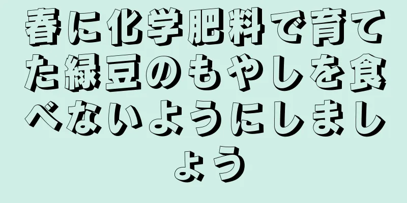 春に化学肥料で育てた緑豆のもやしを食べないようにしましょう