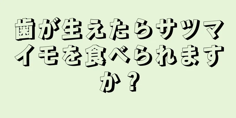 歯が生えたらサツマイモを食べられますか？