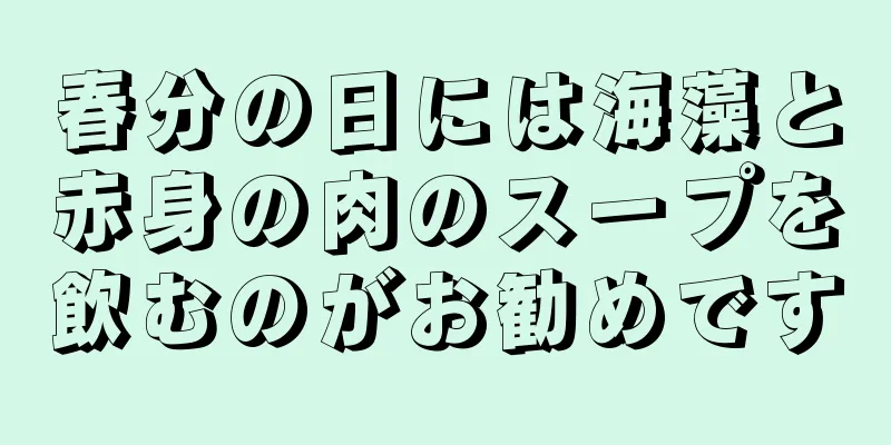 春分の日には海藻と赤身の肉のスープを飲むのがお勧めです