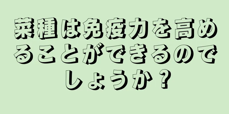 菜種は免疫力を高めることができるのでしょうか？