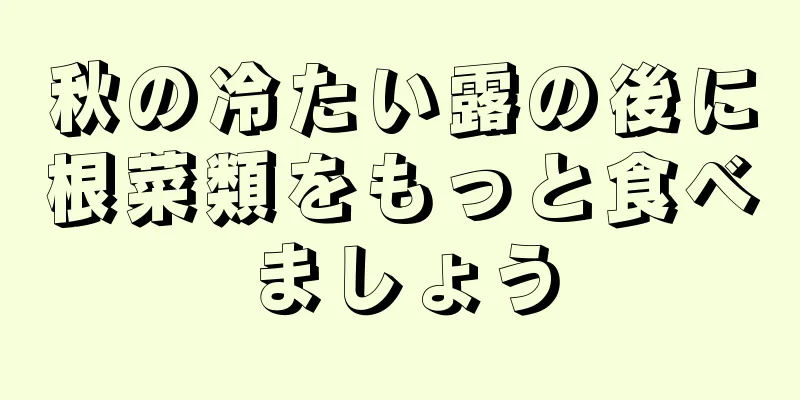 秋の冷たい露の後に根菜類をもっと食べましょう